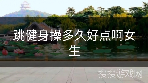 跳健身操多久好点啊女生