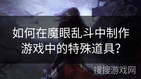 如何在魔眼乱斗中制作游戏中的特殊道具？