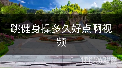 跳健身操多久好点啊视频