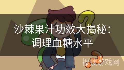 沙棘果汁功效大揭秘:调理血糖水平 沙棘果汁功效大揭秘:调理血糖水平