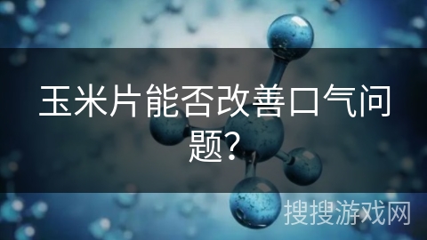 玉米片能否改善口气问题？