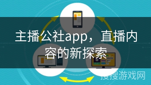 主播公社app，直播内容的新探索