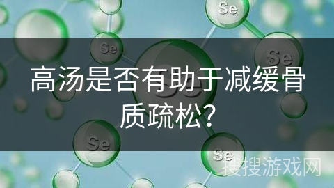 高汤是否有助于减缓骨质疏松？