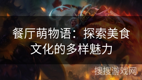 餐厅萌物语:探索美食文化的多样魅力 餐厅萌物语:探索美食文化的多样魅力