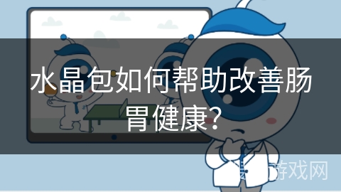 水晶包如何帮助改善肠胃健康？