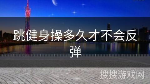 跳健身操多久才不会反弹