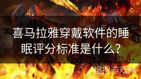 喜马拉雅穿戴软件的睡眠评分标准是什么？