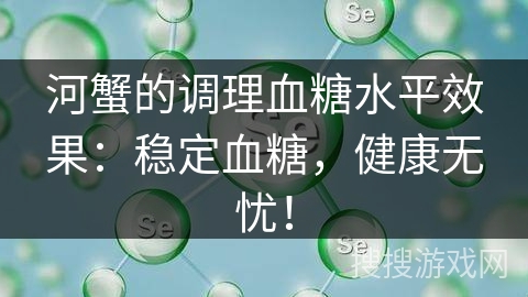 河蟹的调理血糖水平效果：稳定血糖，健康无忧！
