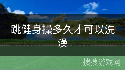跳健身操多久才可以洗澡