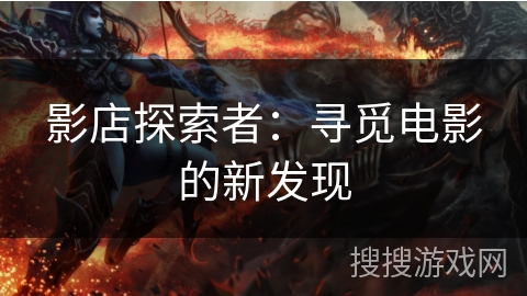 影店探索者：寻觅电影的新发现