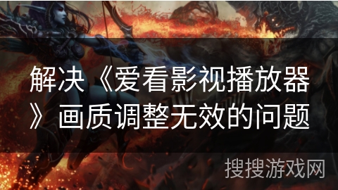 解决《爱看影视播放器》画质调整无效的问题 解决《爱看影视播放器》画质调整无效的问题