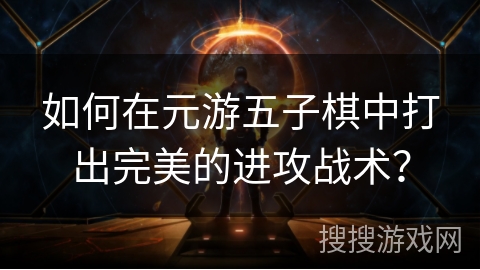 如何在元游五子棋中打出完美的进攻战术？