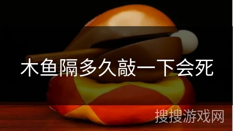 木鱼隔多久敲一下会死 木鱼隔多久敲一下会死