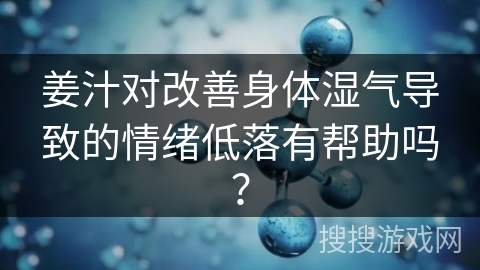 姜汁对改善身体湿气导致的情绪低落有帮助吗？