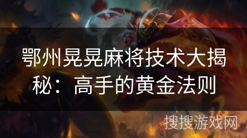 鄂州晃晃麻将技术大揭秘：高手的黄金法则