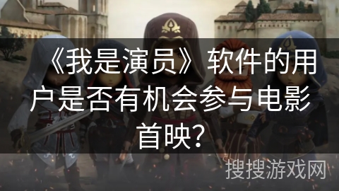 《我是演员》软件的用户是否有机会参与电影首映？