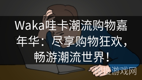 Waka哇卡潮流购物嘉年华：尽享购物狂欢，畅游潮流世界！