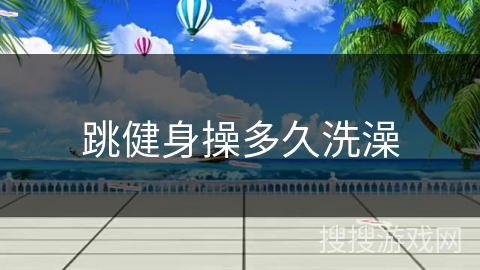 跳健身操多久洗澡