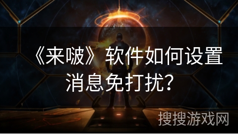 《来啵》软件如何设置消息免打扰？