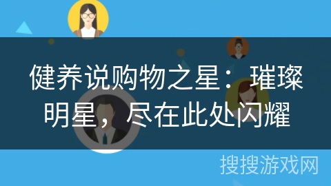 健养说购物之星：璀璨明星，尽在此处闪耀