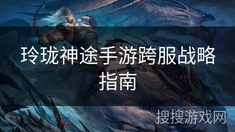 玲珑神途手游跨服战略指南