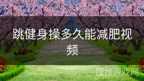 跳健身操多久能减肥视频