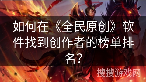 如何在《全民原创》软件找到创作者的榜单排名? 如何在《全民原创》软件找到创作者的榜单排名?