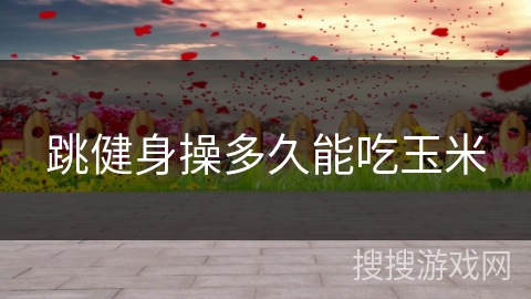 跳健身操多久能吃玉米