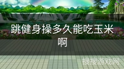 跳健身操多久能吃玉米啊