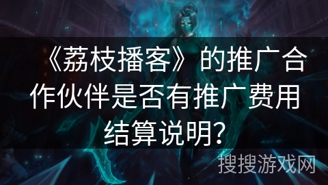 《荔枝播客》的推广合作伙伴是否有推广费用结算说明？