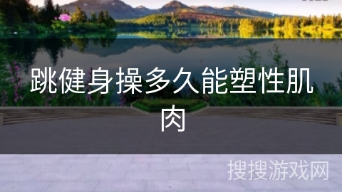 跳健身操多久能塑性肌肉