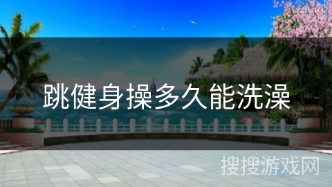 跳健身操多久能洗澡