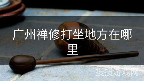 广州禅修打坐地方在哪里 广州禅修打坐地方在哪里