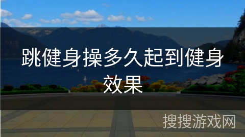 跳健身操多久起到健身效果