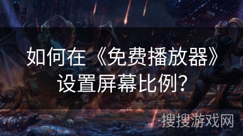 如何在《免费播放器》设置屏幕比例？