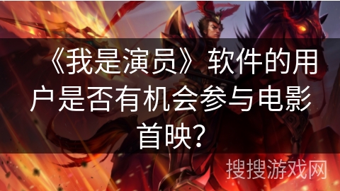 《我是演员》软件的用户是否有机会参与电影首映? 《我是演员》软件的用户是否有机会参与电影首映?