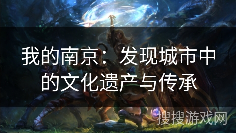 我的南京:发现城市中的文化遗产与传承 我的南京:发现城市中的文化遗产与传承