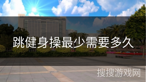 跳健身操最少需要多久