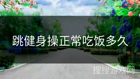 跳健身操正常吃饭多久