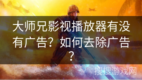 大师兄影视播放器有没有广告？如何去除广告？