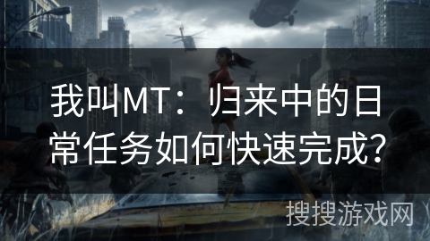 我叫MT：归来中的日常任务如何快速完成？