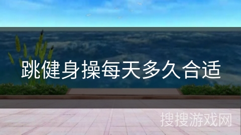 跳健身操每天多久合适