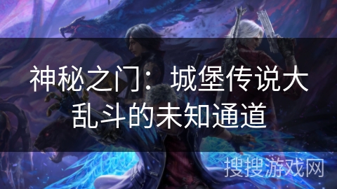 神秘之门：城堡传说大乱斗的未知通道