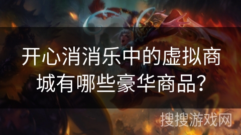 开心消消乐中的虚拟商城有哪些豪华商品？