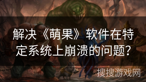 解决《萌果》软件在特定系统上崩溃的问题？