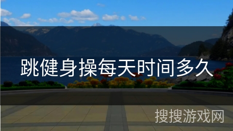 跳健身操每天时间多久