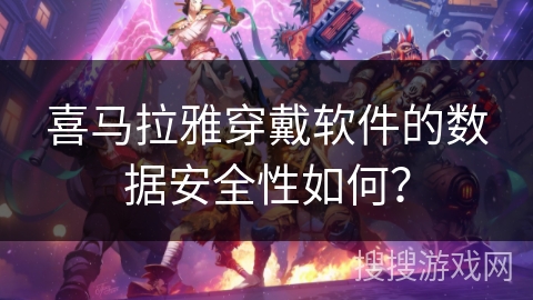 喜马拉雅穿戴软件的数据安全性如何？