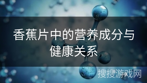 香蕉片中的营养成分与健康关系