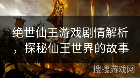 绝世仙王游戏剧情解析，探秘仙王世界的故事