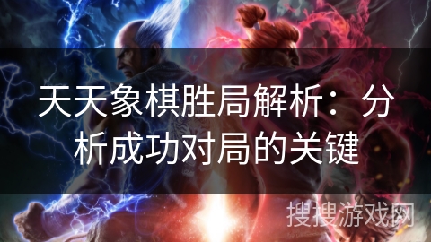 天天象棋胜局解析:分析成功对局的关键 天天象棋胜局解析:分析成功对局的关键